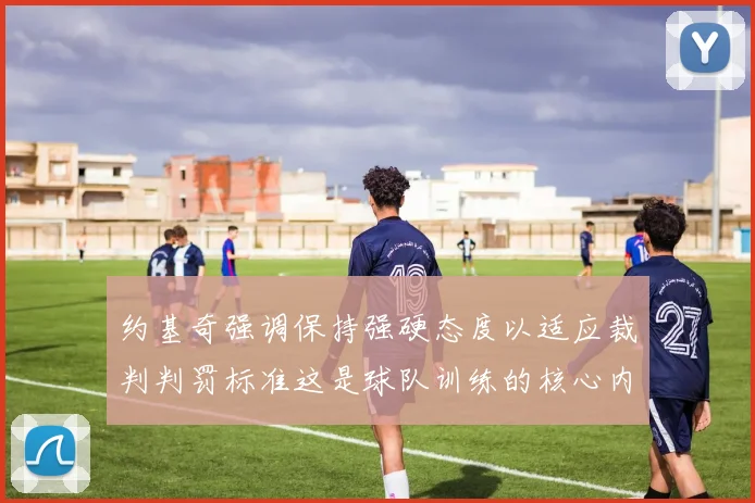 约基奇强调保持强硬态度以适应裁判判罚标准这是球队训练的核心内容