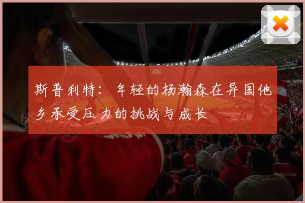 斯普利特：年轻的杨瀚森在异国他乡承受压力的挑战与成长