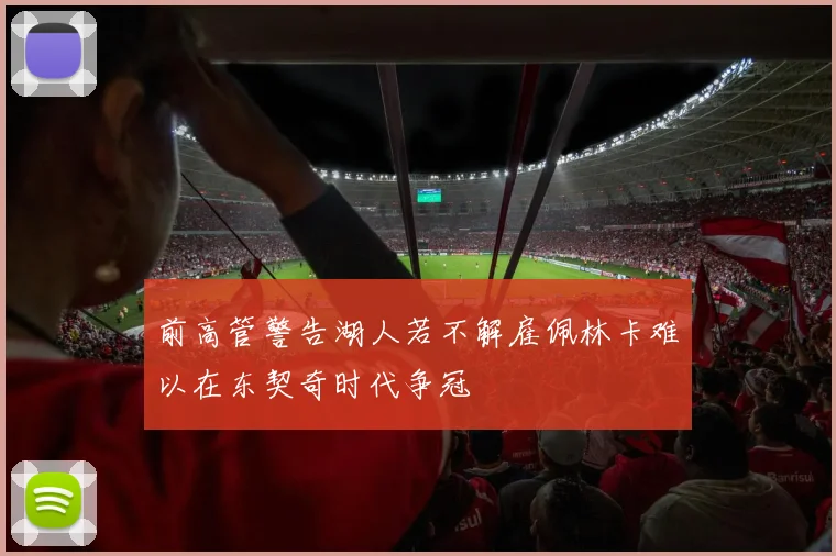前高管警告湖人若不解雇佩林卡难以在东契奇时代争冠
