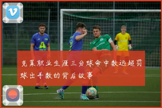 克莱职业生涯三分球命中数远超罚球出手数的背后故事