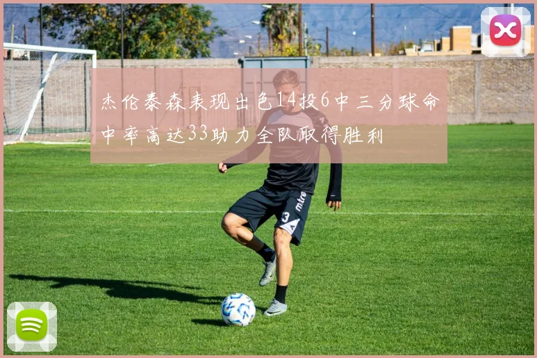 杰伦泰森表现出色14投6中三分球命中率高达33助力全队取得胜利