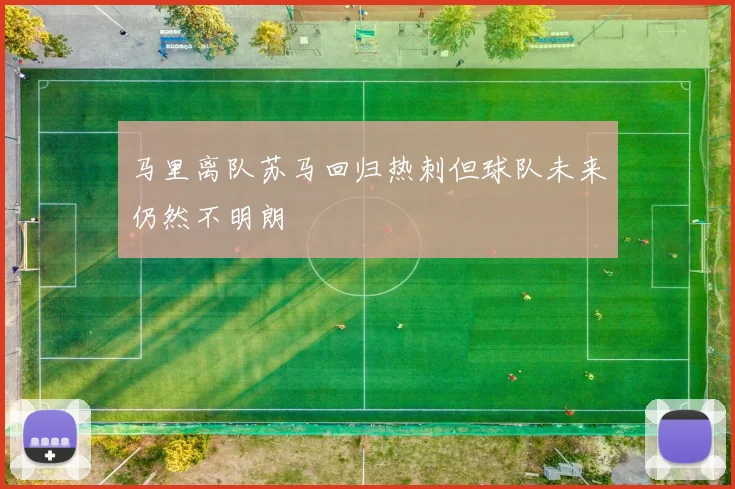 马里离队苏马回归热刺但球队未来仍然不明朗