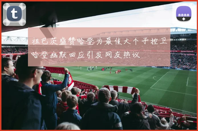 祖巴茨盛赞哈登为最佳大个子控卫哈登幽默回应引发网友热议