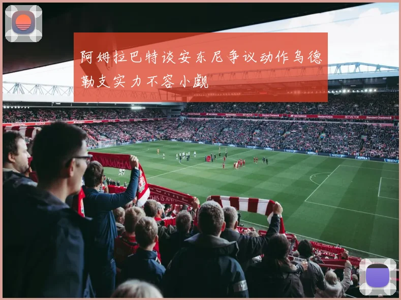 阿姆拉巴特谈安东尼争议动作乌德勒支实力不容小觑