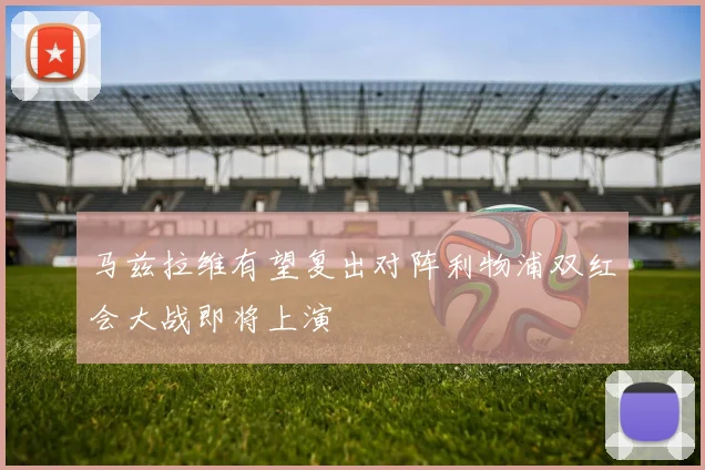 马兹拉维有望复出对阵利物浦双红会大战即将上演
