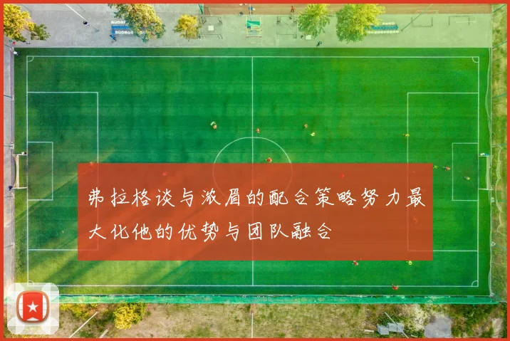 弗拉格谈与浓眉的配合策略努力最大化他的优势与团队融合