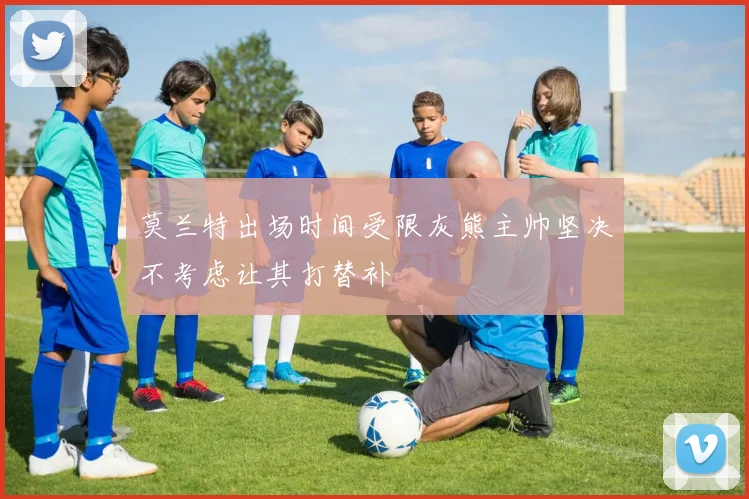 莫兰特出场时间受限灰熊主帅坚决不考虑让其打替补