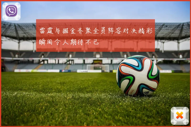 雷霆与掘金齐聚全员阵容对决精彩瞬间令人期待不已