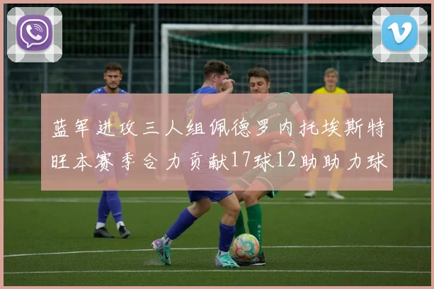 蓝军进攻三人组佩德罗内托埃斯特旺本赛季合力贡献17球12助助力球队争冠