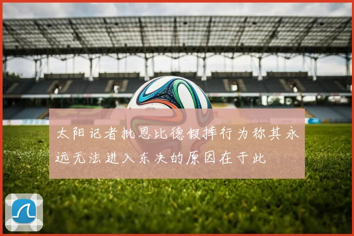 太阳记者批恩比德假摔行为称其永远无法进入东决的原因在于此