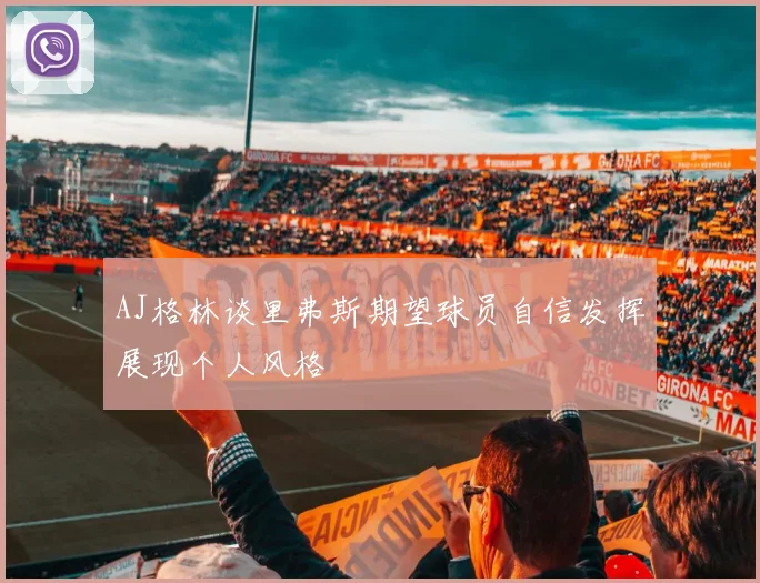 AJ格林谈里弗斯期望球员自信发挥展现个人风格