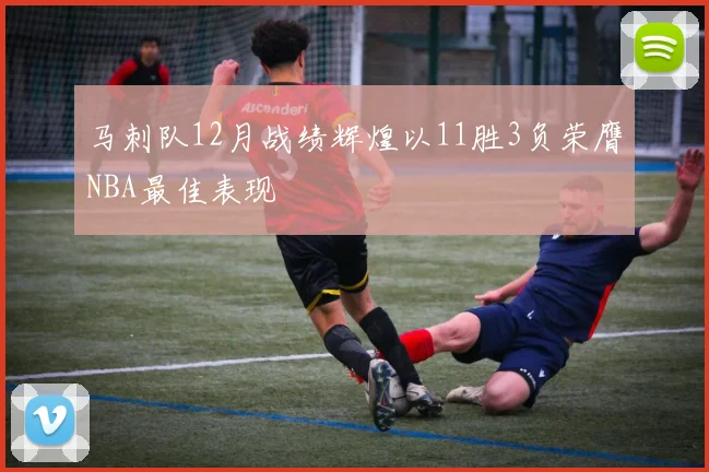 马刺队12月战绩辉煌以11胜3负荣膺NBA最佳表现