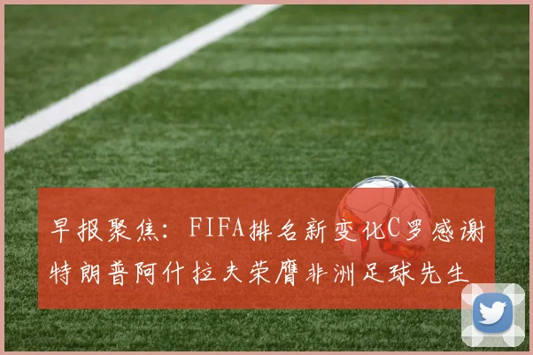 早报聚焦：FIFA排名新变化C罗感谢特朗普阿什拉夫荣膺非洲足球先生