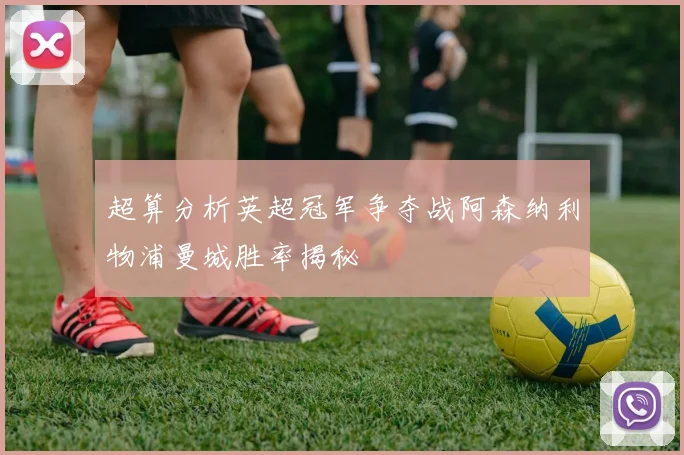 超算分析英超冠军争夺战阿森纳利物浦曼城胜率揭秘