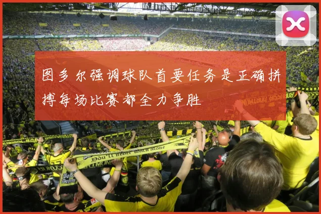 图多尔强调球队首要任务是正确拼搏每场比赛都全力争胜