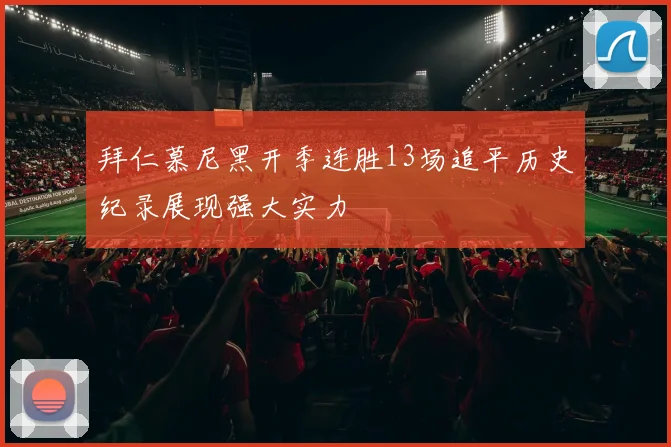 拜仁慕尼黑开季连胜13场追平历史纪录展现强大实力