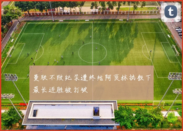 曼联不败纪录遭终结阿莫林执教下最长连胜被打破