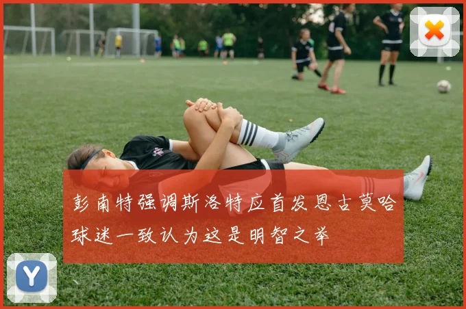 彭南特强调斯洛特应首发恩古莫哈球迷一致认为这是明智之举