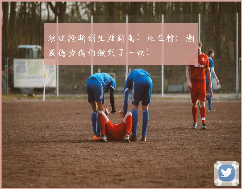 助攻抢断创生涯新高！杜兰特：谢泼德为我们做到了一切！